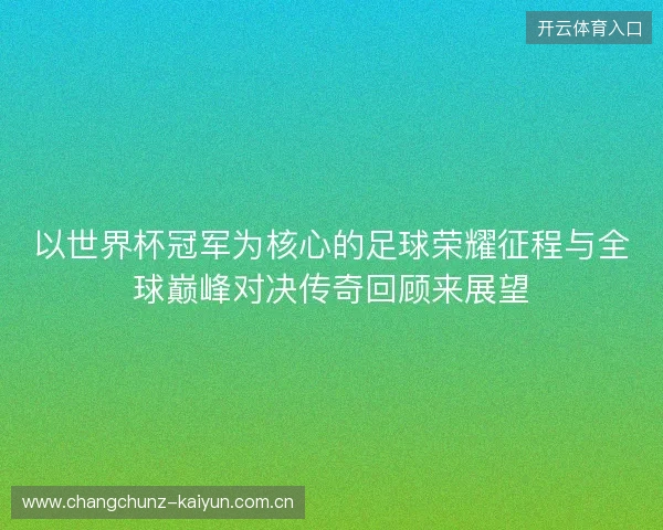 以世界杯冠军为核心的足球荣耀征程与全球巅峰对决传奇回顾来展望