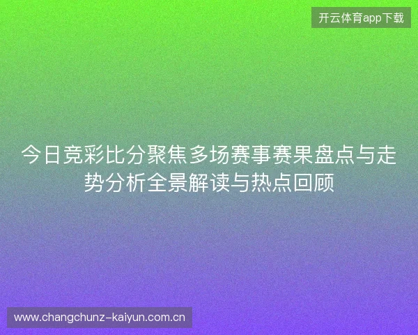 今日竞彩比分聚焦多场赛事赛果盘点与走势分析全景解读与热点回顾