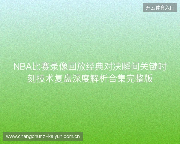 NBA比赛录像回放经典对决瞬间关键时刻技术复盘深度解析合集完整版
