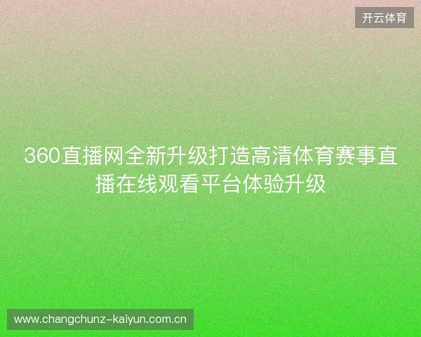 360直播网全新升级打造高清体育赛事直播在线观看平台体验升级
