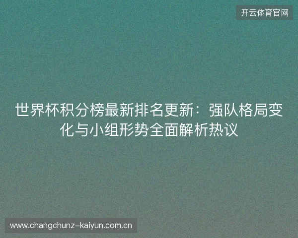世界杯积分榜最新排名更新：强队格局变化与小组形势全面解析热议