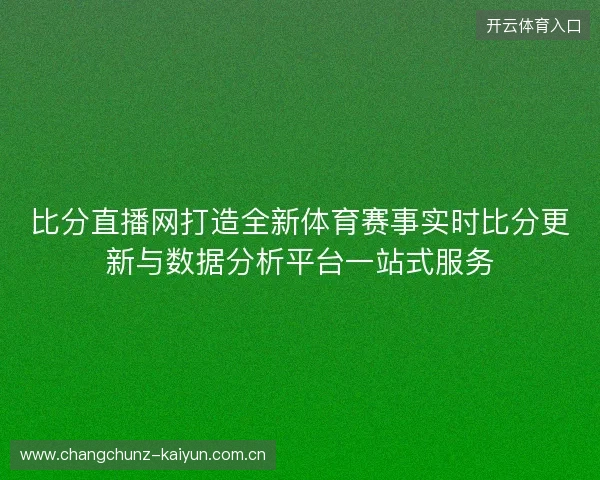 比分直播网打造全新体育赛事实时比分更新与数据分析平台一站式服务