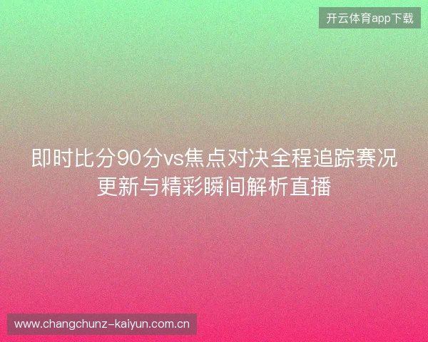 即时比分90分vs焦点对决全程追踪赛况更新与精彩瞬间解析直播