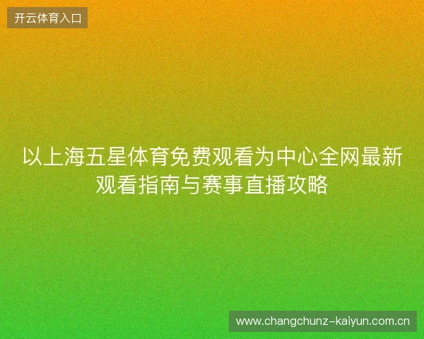 以上海五星体育免费观看为中心全网最新观看指南与赛事直播攻略